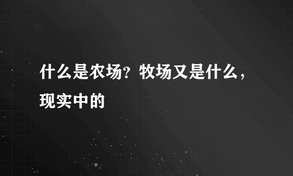 什么是农场？牧场又是什么，现实中的