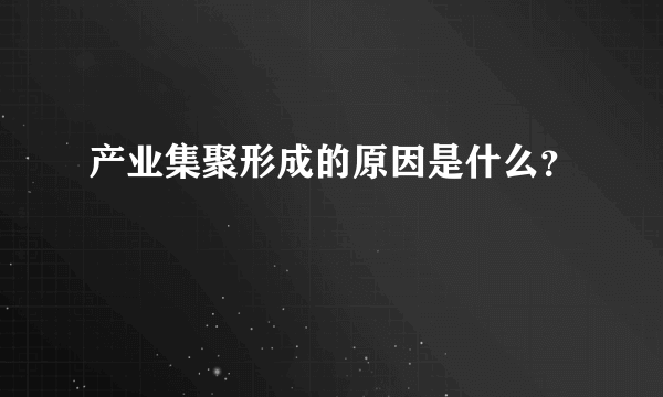 产业集聚形成的原因是什么？