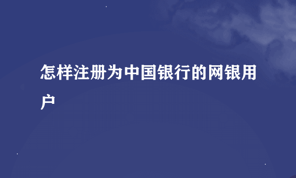 怎样注册为中国银行的网银用户