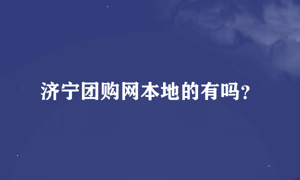 济宁团购网本地的有吗？