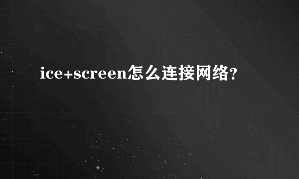 ice+screen怎么连接网络？