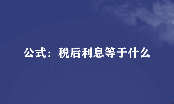 公式：税后利息等于什么