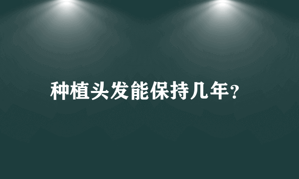 种植头发能保持几年？