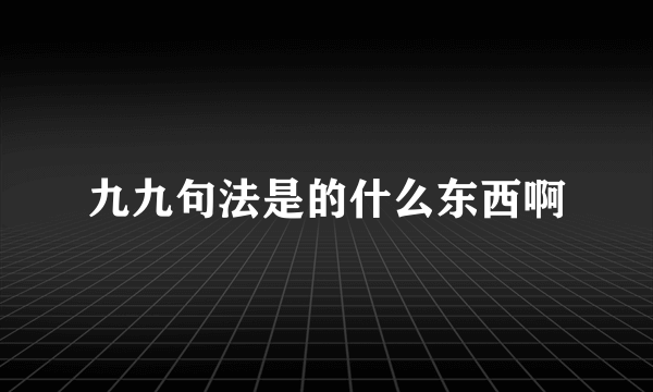 九九句法是的什么东西啊