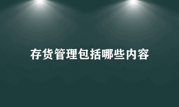 存货管理包括哪些内容