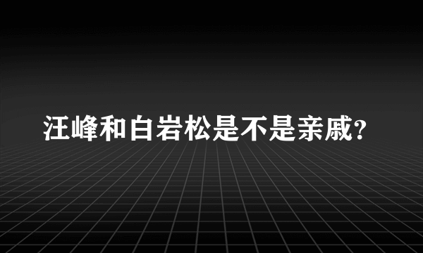 汪峰和白岩松是不是亲戚？