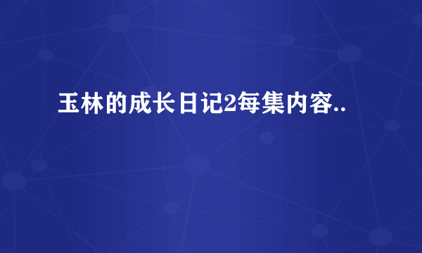 玉林的成长日记2每集内容..