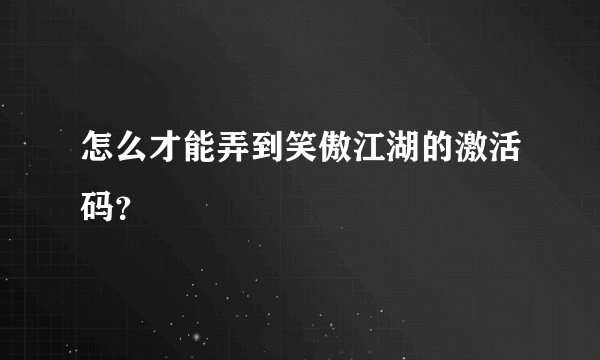 怎么才能弄到笑傲江湖的激活码？