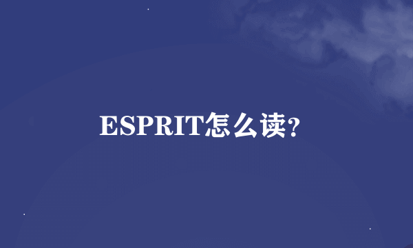 ESPRIT怎么读？