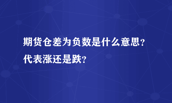 期货仓差为负数是什么意思？代表涨还是跌？