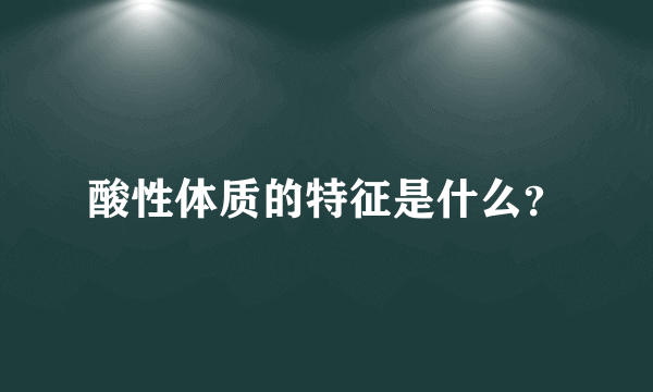 酸性体质的特征是什么？