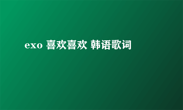 exo 喜欢喜欢 韩语歌词