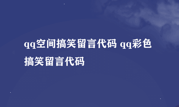 qq空间搞笑留言代码 qq彩色搞笑留言代码