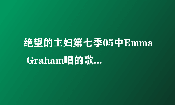 绝望的主妇第七季05中Emma Graham唱的歌叫什么?