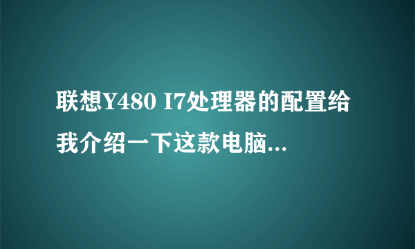 联想Y480 I7处理器的配置给我介绍一下这款电脑怎么样！最低多少钱！