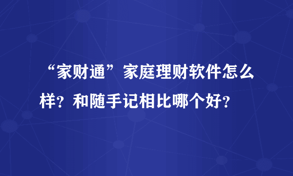 “家财通”家庭理财软件怎么样？和随手记相比哪个好？