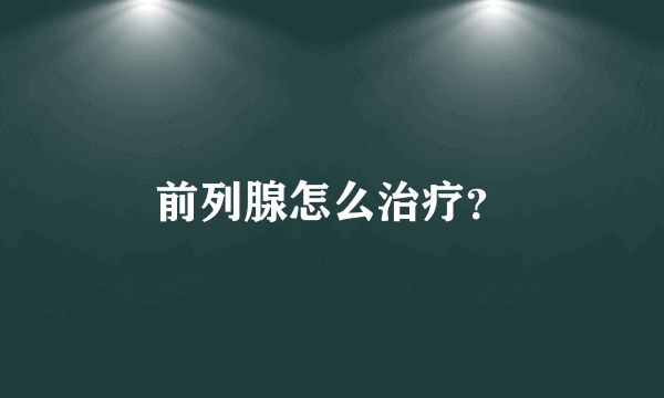 前列腺怎么治疗？