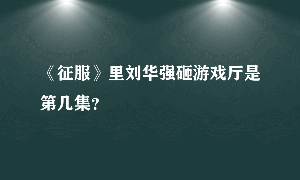 《征服》里刘华强砸游戏厅是第几集？