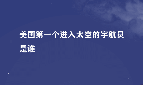 美国第一个进入太空的宇航员是谁