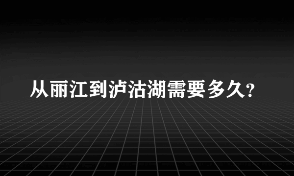 从丽江到泸沽湖需要多久？