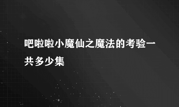 吧啦啦小魔仙之魔法的考验一共多少集