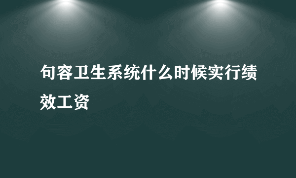 句容卫生系统什么时候实行绩效工资