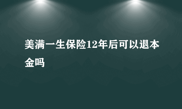 美满一生保险12年后可以退本金吗