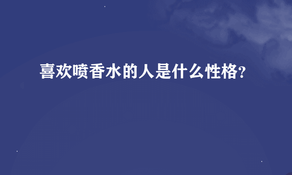 喜欢喷香水的人是什么性格？