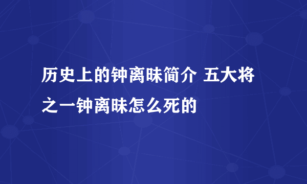 历史上的钟离昧简介 五大将之一钟离昧怎么死的