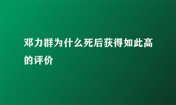 邓力群为什么死后获得如此高的评价