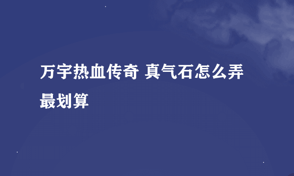 万宇热血传奇 真气石怎么弄最划算