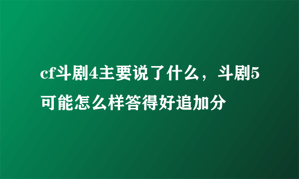 cf斗剧4主要说了什么，斗剧5可能怎么样答得好追加分