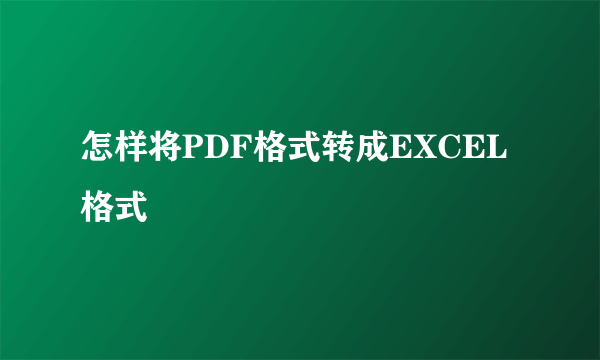 怎样将PDF格式转成EXCEL格式