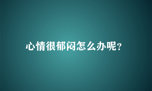 心情很郁闷怎么办呢？