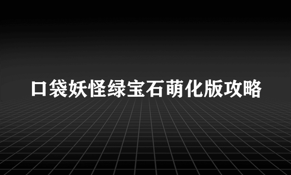 口袋妖怪绿宝石萌化版攻略