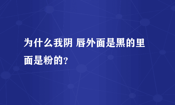 为什么我阴 唇外面是黑的里面是粉的？