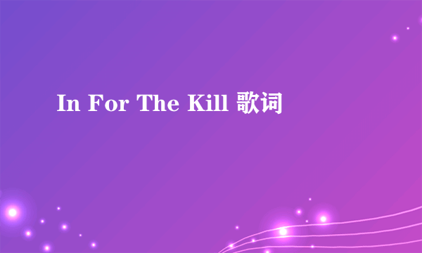 In For The Kill 歌词