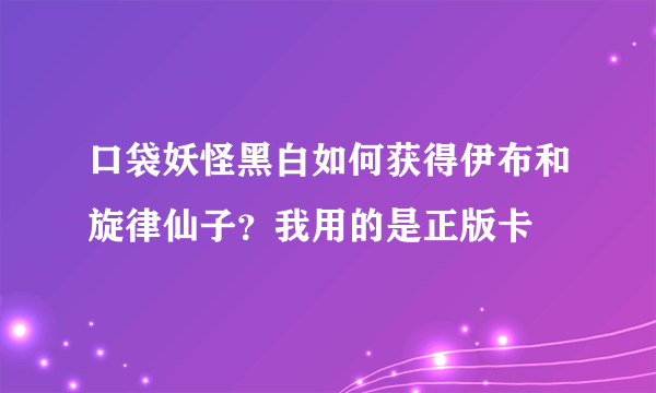 口袋妖怪黑白如何获得伊布和旋律仙子？我用的是正版卡