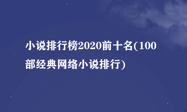 小说排行榜2020前十名(100部经典网络小说排行)