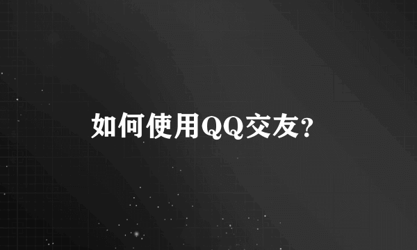 如何使用QQ交友？