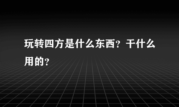 玩转四方是什么东西？干什么用的？