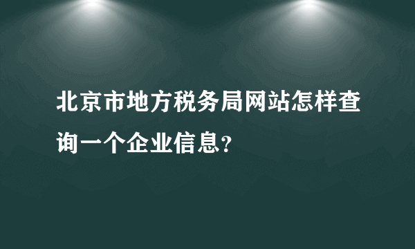 北京市地方税务局网站怎样查询一个企业信息？