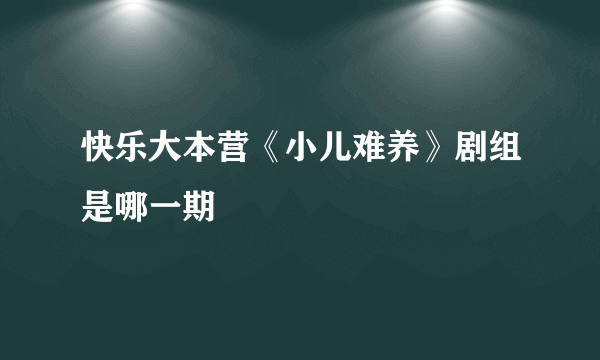 快乐大本营《小儿难养》剧组是哪一期