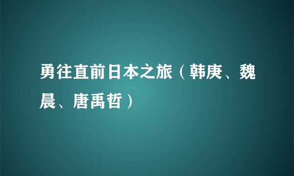 勇往直前日本之旅（韩庚、魏晨、唐禹哲）