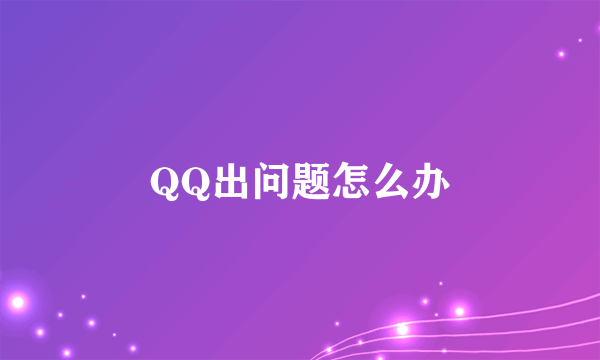 QQ出问题怎么办