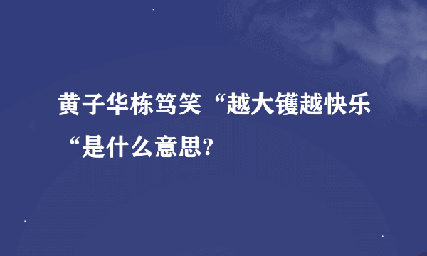 黄子华栋笃笑“越大镬越快乐“是什么意思?