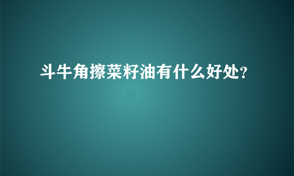 斗牛角擦菜籽油有什么好处？