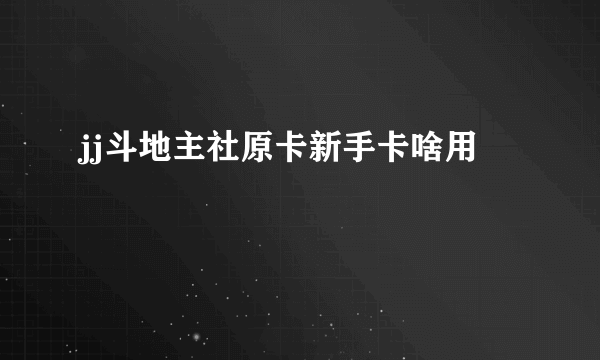 jj斗地主社原卡新手卡啥用