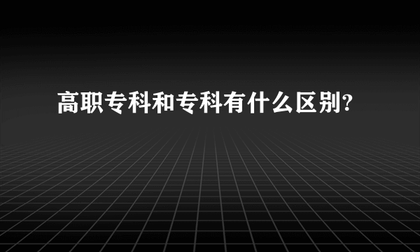 高职专科和专科有什么区别?