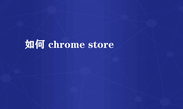 如何 chrome store